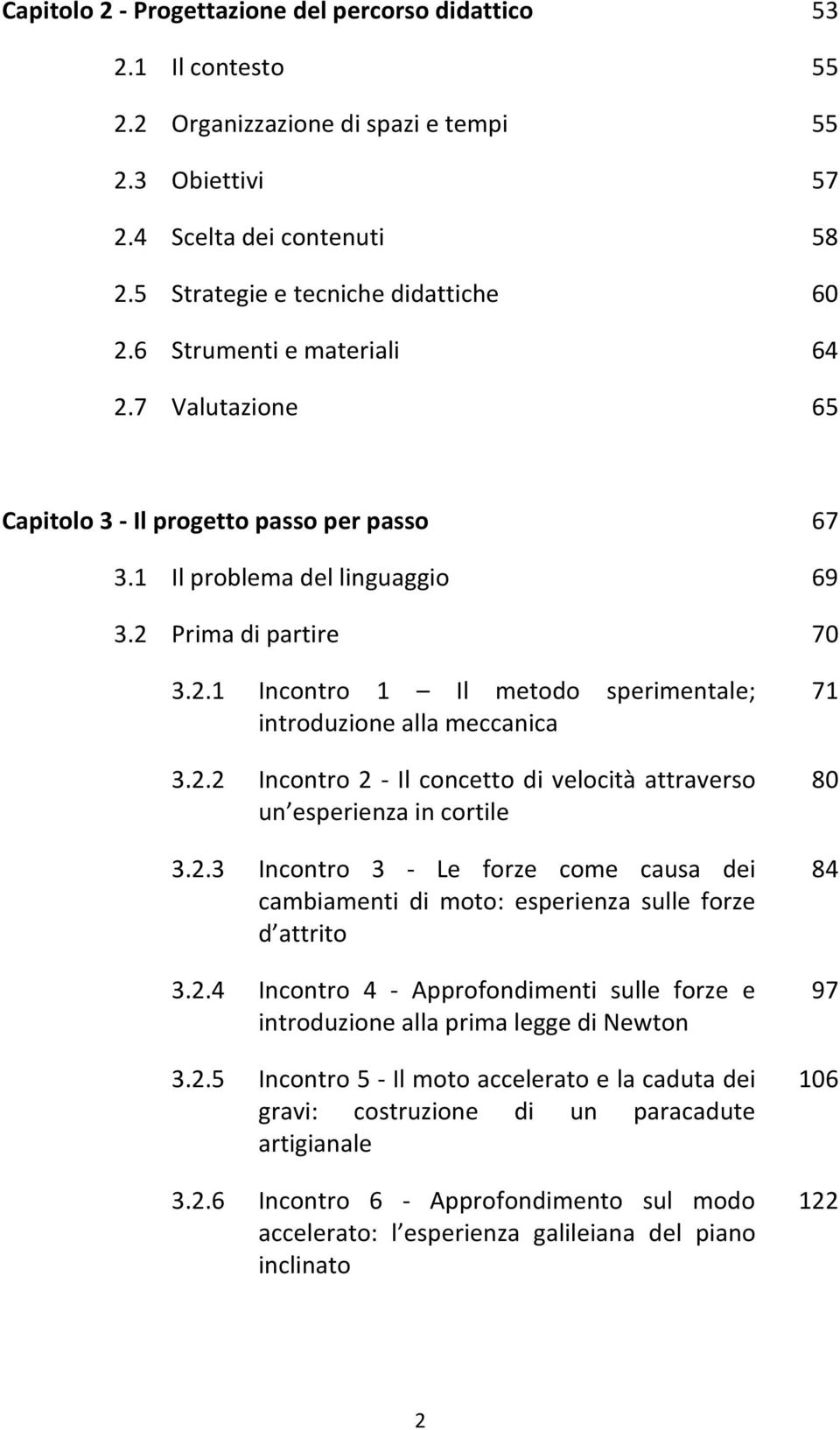 2.2 Incontro 2 - Il concetto di velocità attraverso un esperienza in cortile 3.2.3 Incontro 3 - Le forze come causa dei cambiamenti di moto: esperienza sulle forze d attrito 3.2.4 Incontro 4 - Approfondimenti sulle forze e introduzione alla prima legge di Newton 3.