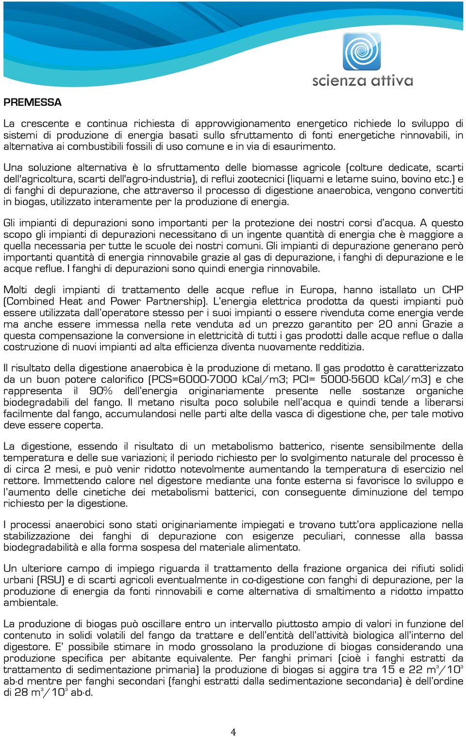 Una soluzione alternativa è lo sfruttamento delle biomasse agricole (colture dedicate, scarti dell'agricoltura, scarti dell'agro-industria), di reflui zootecnici (liquami e letame suino, bovino etc.