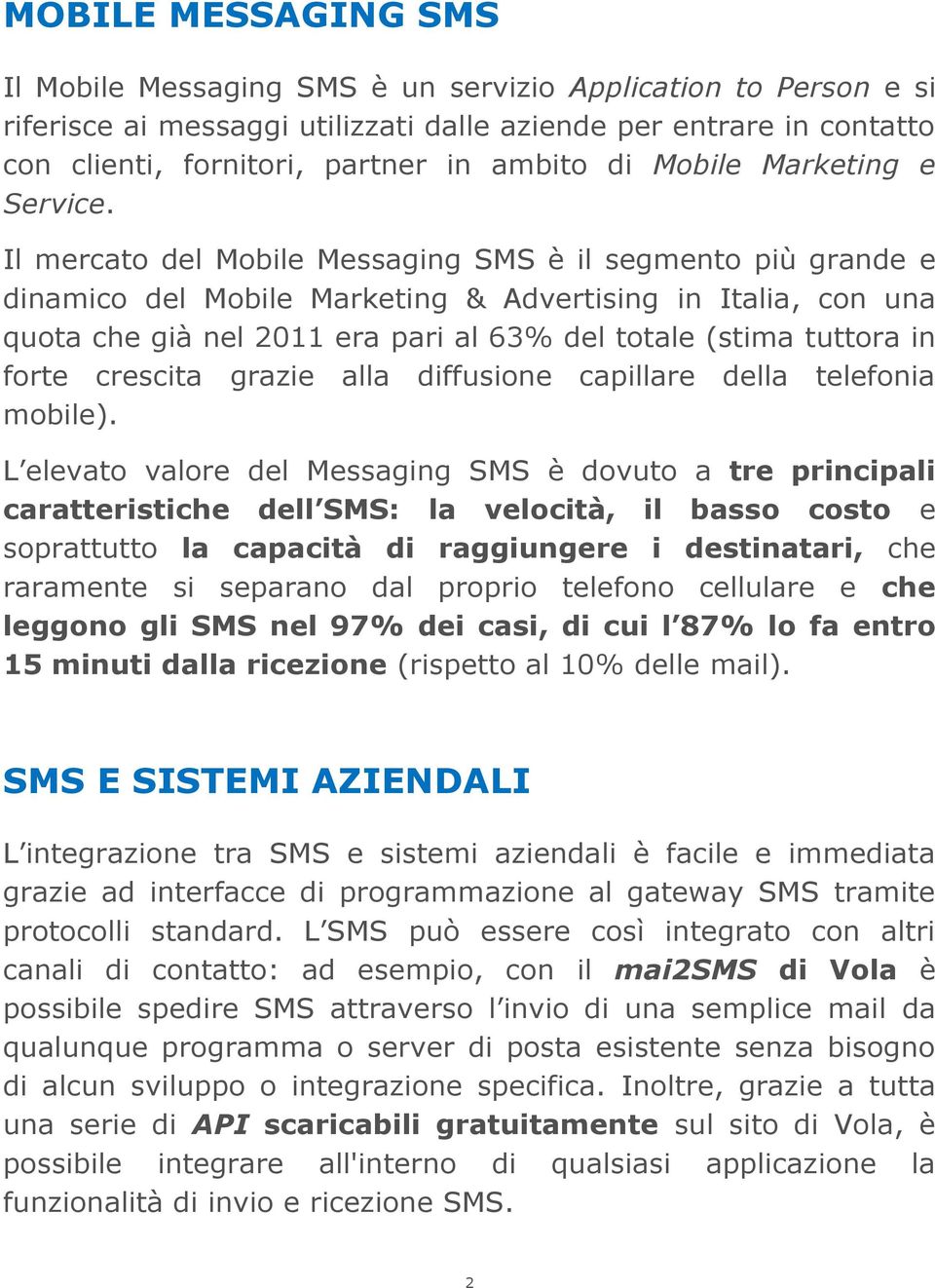 Il mercato del Mobile Messaging SMS è il segmento più grande e dinamico del Mobile Marketing & Advertising in Italia, con una quota che già nel 2011 era pari al 63% del totale (stima tuttora in forte
