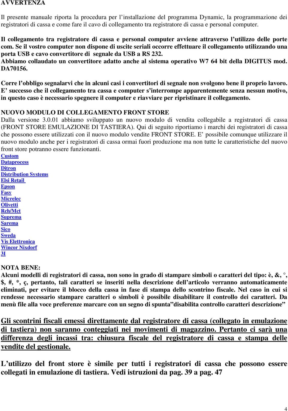 Se il vostro computer non dispone di uscite seriali occorre effettuare il collegamento utilizzando una porta USB e cavo convertitore di segnale da USB a RS 232.