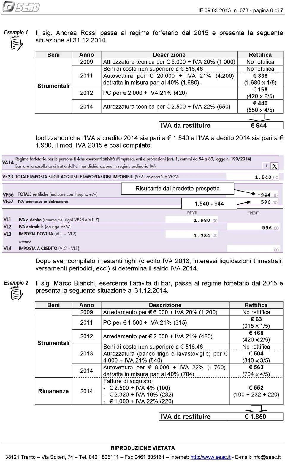 200), 336 detratta in misura pari al 40% (1.680). (1.680 x 1/5) Strumentali 168 2012 PC per 2.000 + IVA 21% (420) (420 x 2/5) 2014 Attrezzatura tecnica per 2.