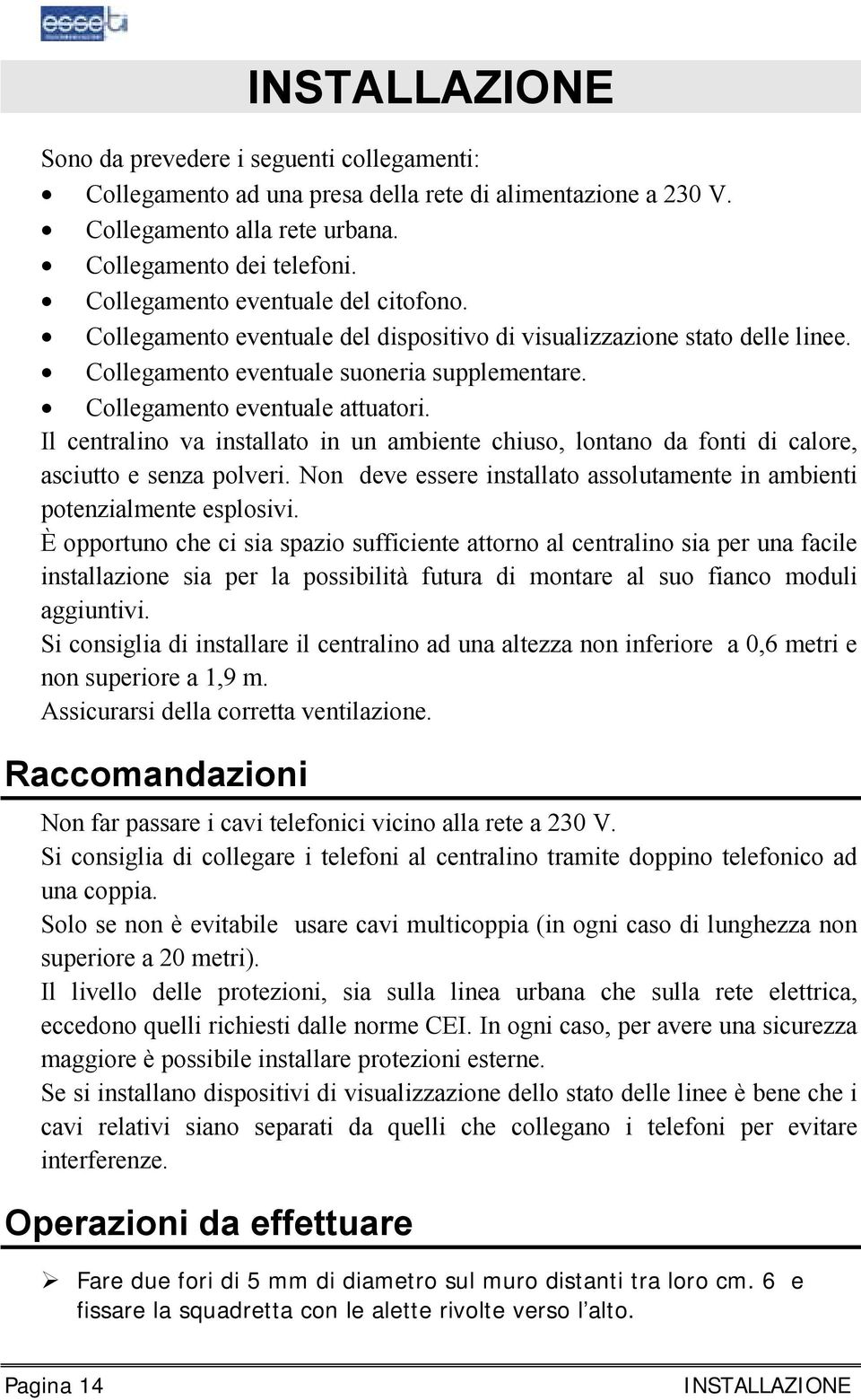 Il centralino va installato in un ambiente chiuso, lontano da fonti di calore, asciutto e senza polveri. Non deve essere installato assolutamente in ambienti potenzialmente esplosivi.