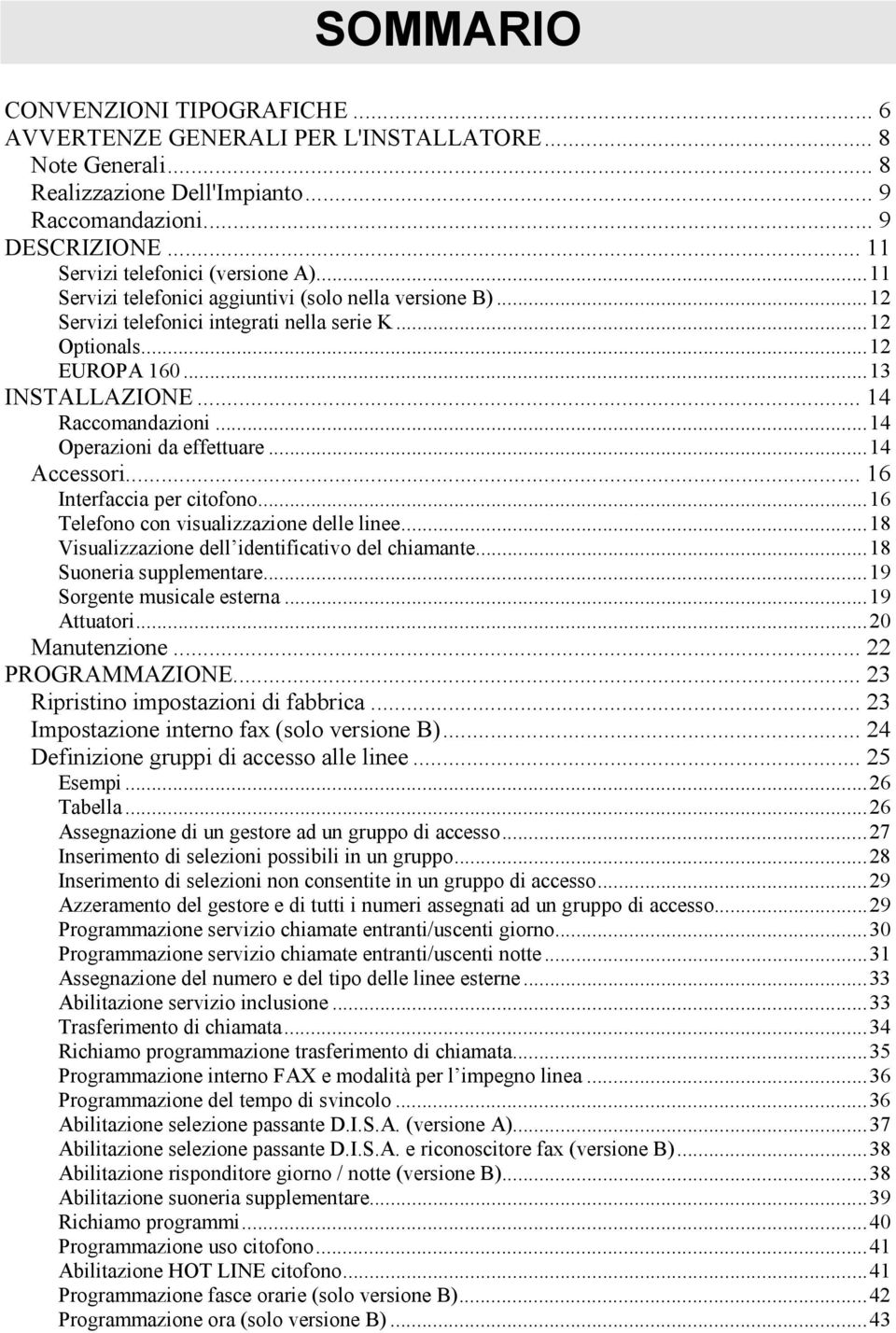 .. 14 Raccomandazioni...14 Operazioni da effettuare...14 Accessori... 16 Interfaccia per citofono...16 Telefono con visualizzazione delle linee...18 Visualizzazione dell identificativo del chiamante.