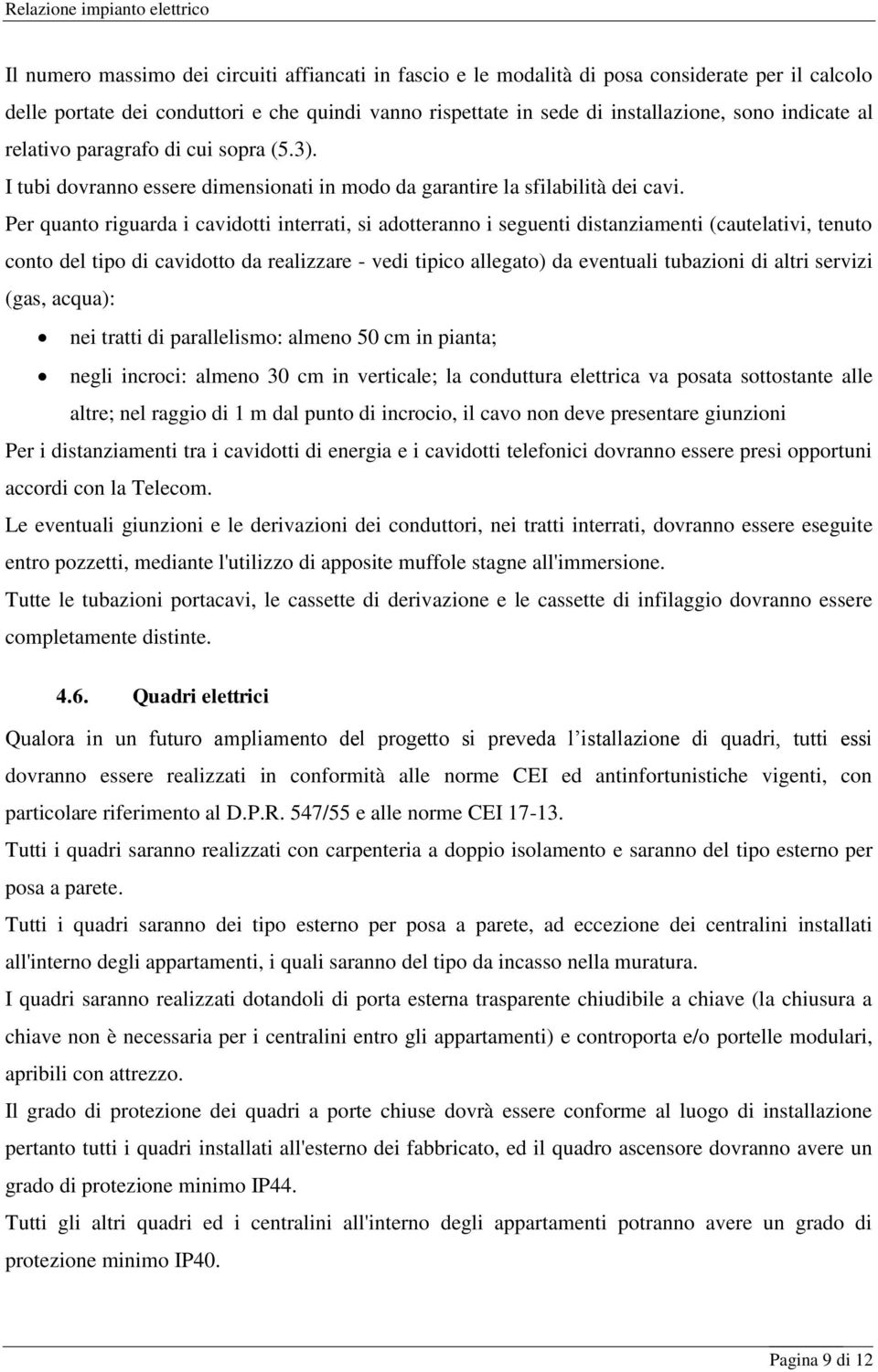 Per quanto riguarda i cavidotti interrati, si adotteranno i seguenti distanziamenti (cautelativi, tenuto conto del tipo di cavidotto da realizzare - vedi tipico allegato) da eventuali tubazioni di