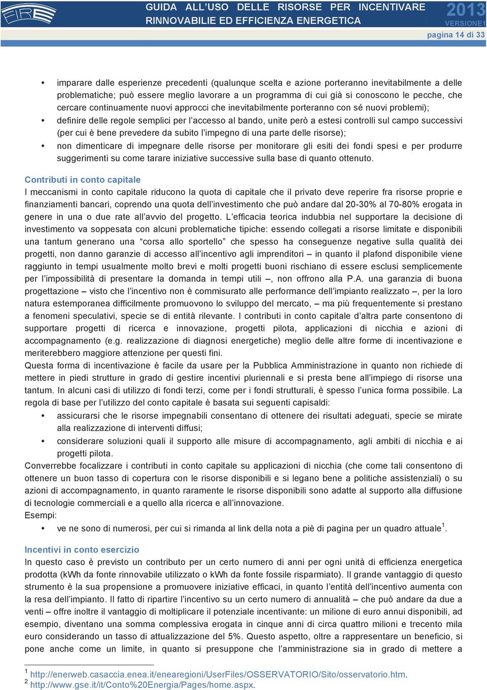 successivi (per cui è bene prevedere da subito l impegno di una parte delle risorse); non dimenticare di impegnare delle risorse per monitorare gli esiti dei fondi spesi e per produrre suggerimenti