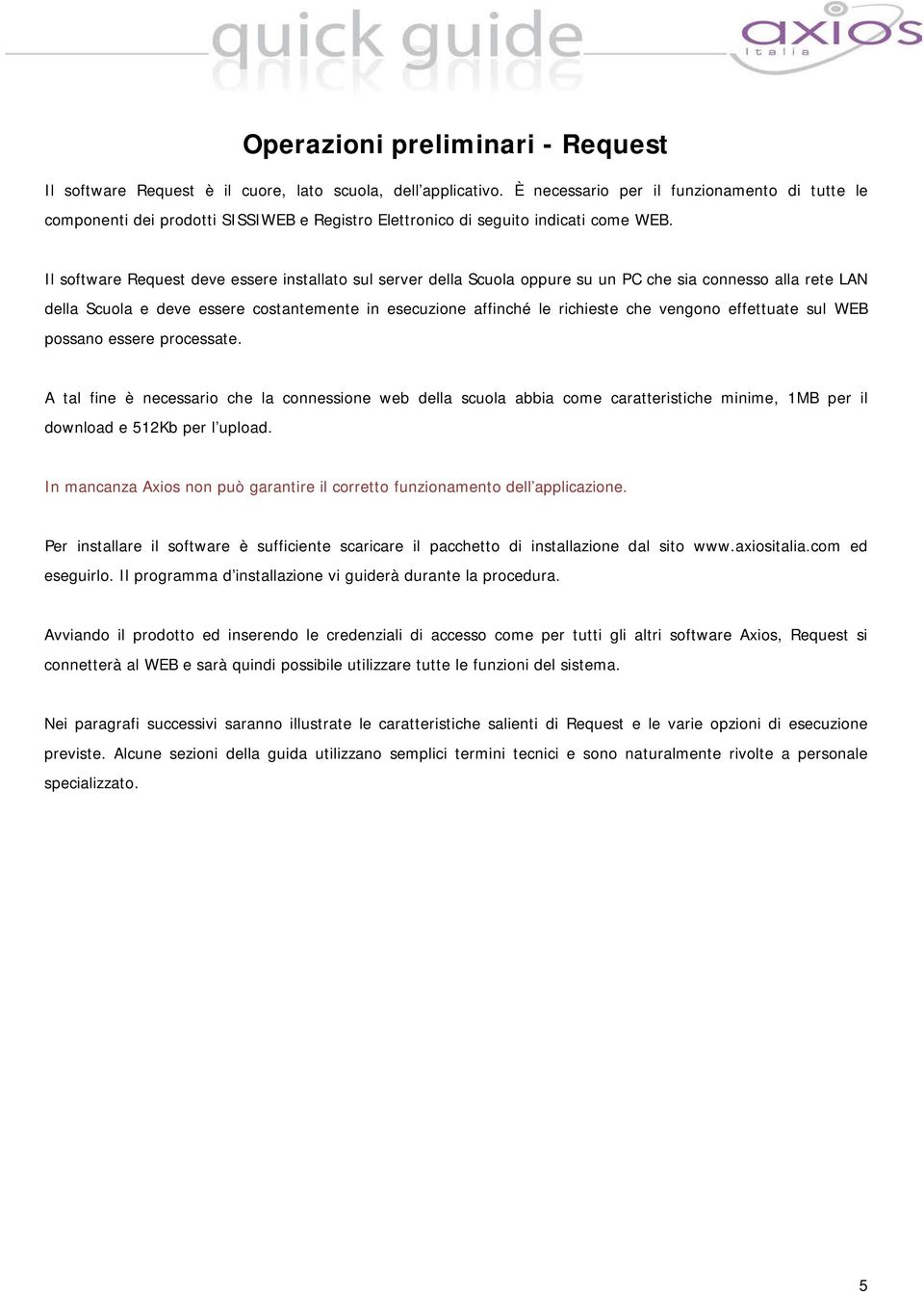 Il software Request deve essere installato sul server della Scuola oppure su un PC che sia connesso alla rete LAN della Scuola e deve essere costantemente in esecuzione affinché le richieste che