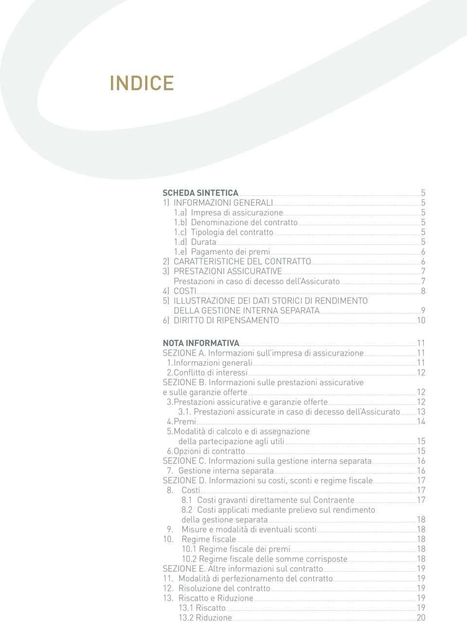 ..8 5) ILLUSTRAZIONE DEI DATI STORICI DI RENDIMENTO DELLA GESTIONE INTERNA SEPARATA...9 6) DIRITTO DI RIPENSAMENTO...10 NOTA INFORMATIVA...11 SEZIONE A. Informazioni sull impresa di assicurazione.