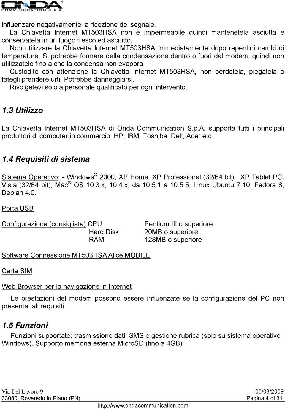 Si potrebbe formare della condensazione dentro o fuori dal modem, quindi non utilizzatelo fino a che la condensa non evapora.