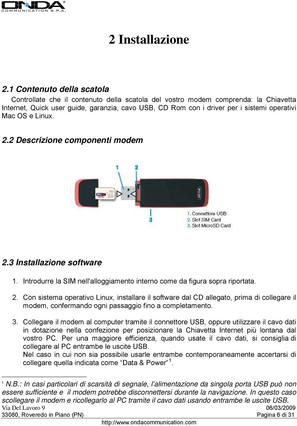 operativi Mac OS e Linux. 2.2 Descrizione componenti modem 2.3 Installazione software 1. Introdurre la SIM nell'alloggiamento interno come da figura sopra riportata. 2. Con sistema operativo Linux, installare il software dal CD allegato, prima di collegare il modem, confermando ogni passaggio fino a completamento.