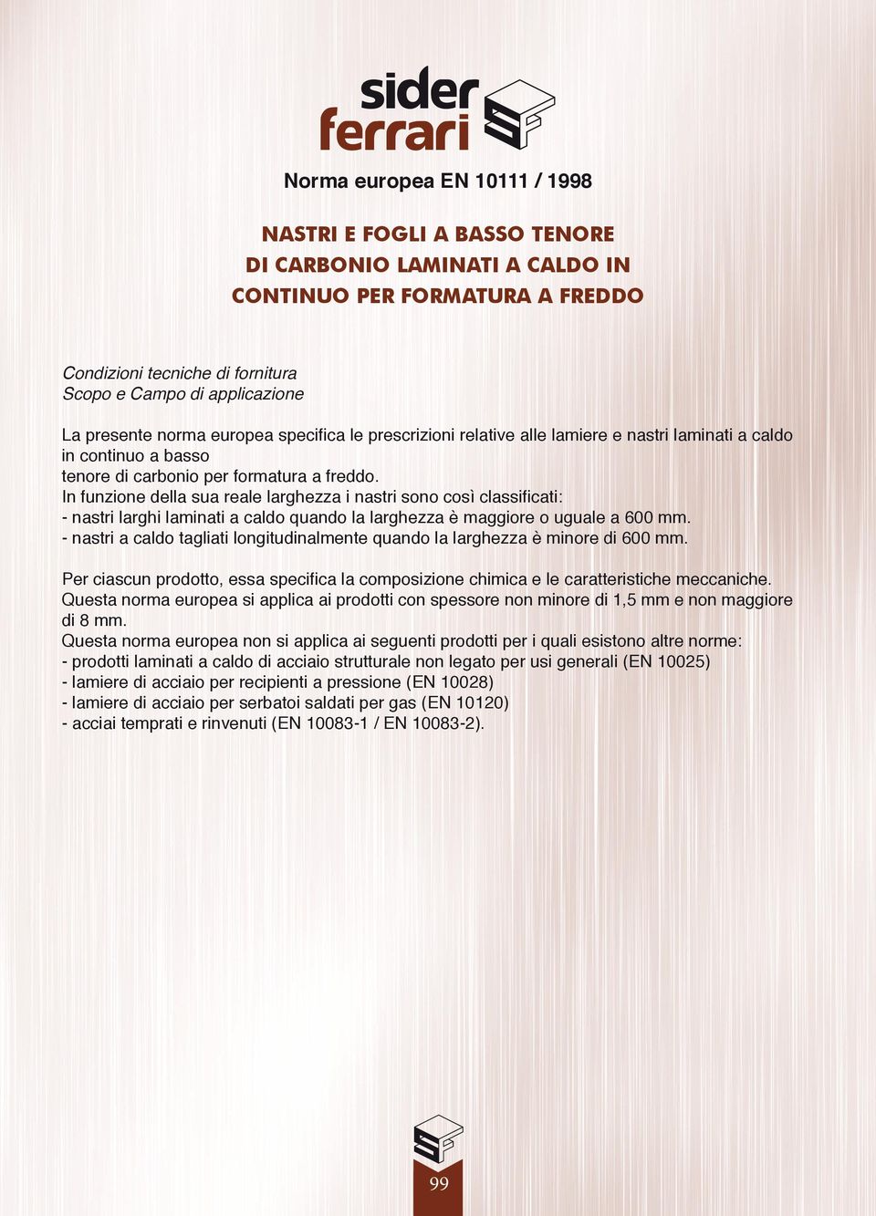 In funzione della sua reale larghezza i nastri sono così classificati: nastri larghi laminati a caldo quando la larghezza è maggiore o uguale a 600 mm.