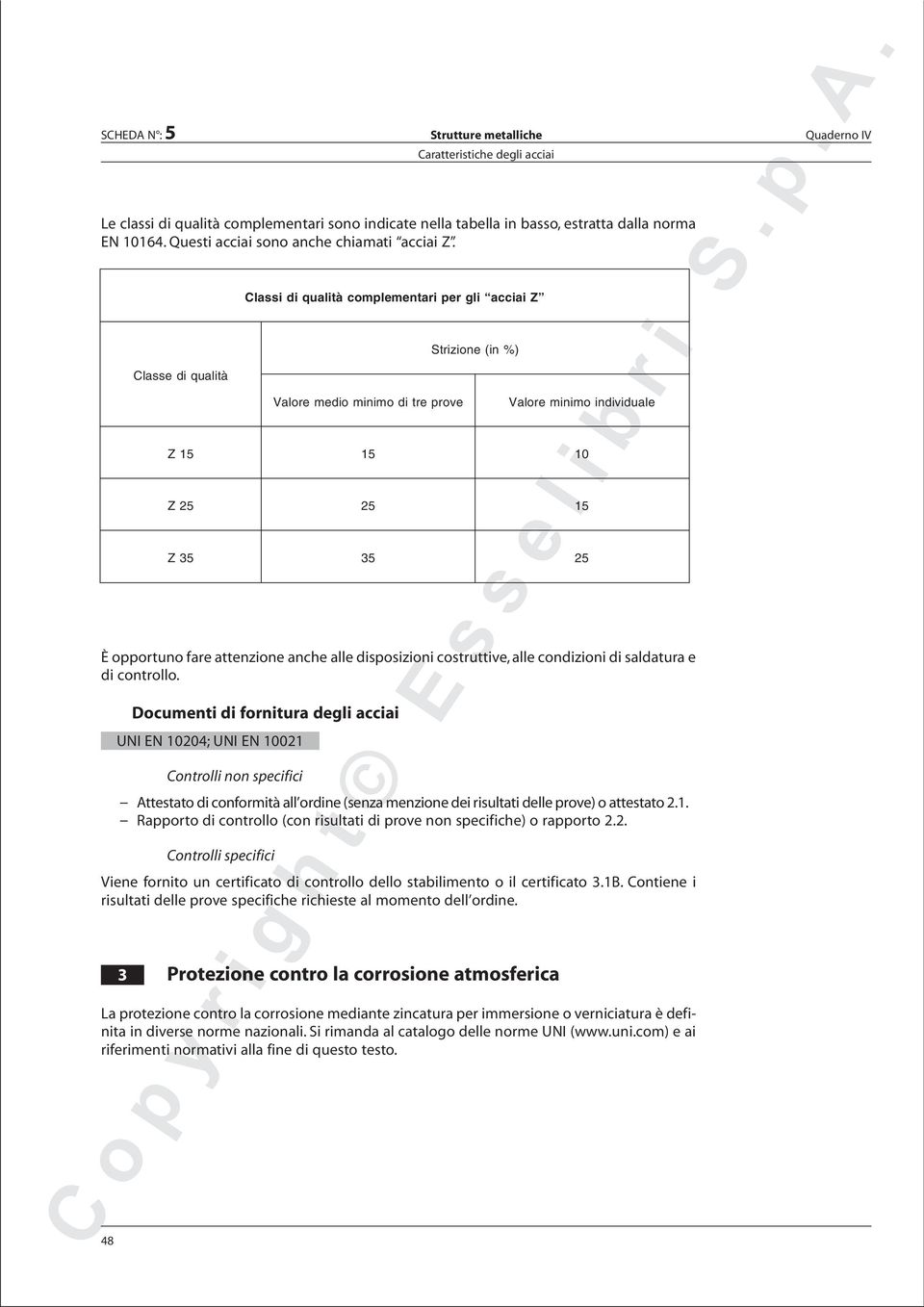 Documentidifornituradegliacciai UNI EN 10204; UNI EN 10021 Controlli non specifici Attestato di conformità all ordine (senza menzione dei risultati delle prove) o attestato 2.1. Rapporto di controllo (con risultati di prove non specifice) o rapporto 2.