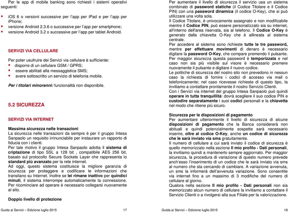 SERVIZI VIA CELLULARE Per poter usufruire dei Servizi via cellulare è sufficiente: disporre di un cellulare GSM / GPRS; essere abilitati alla messaggistica SMS; avere sottoscritto un servizio di