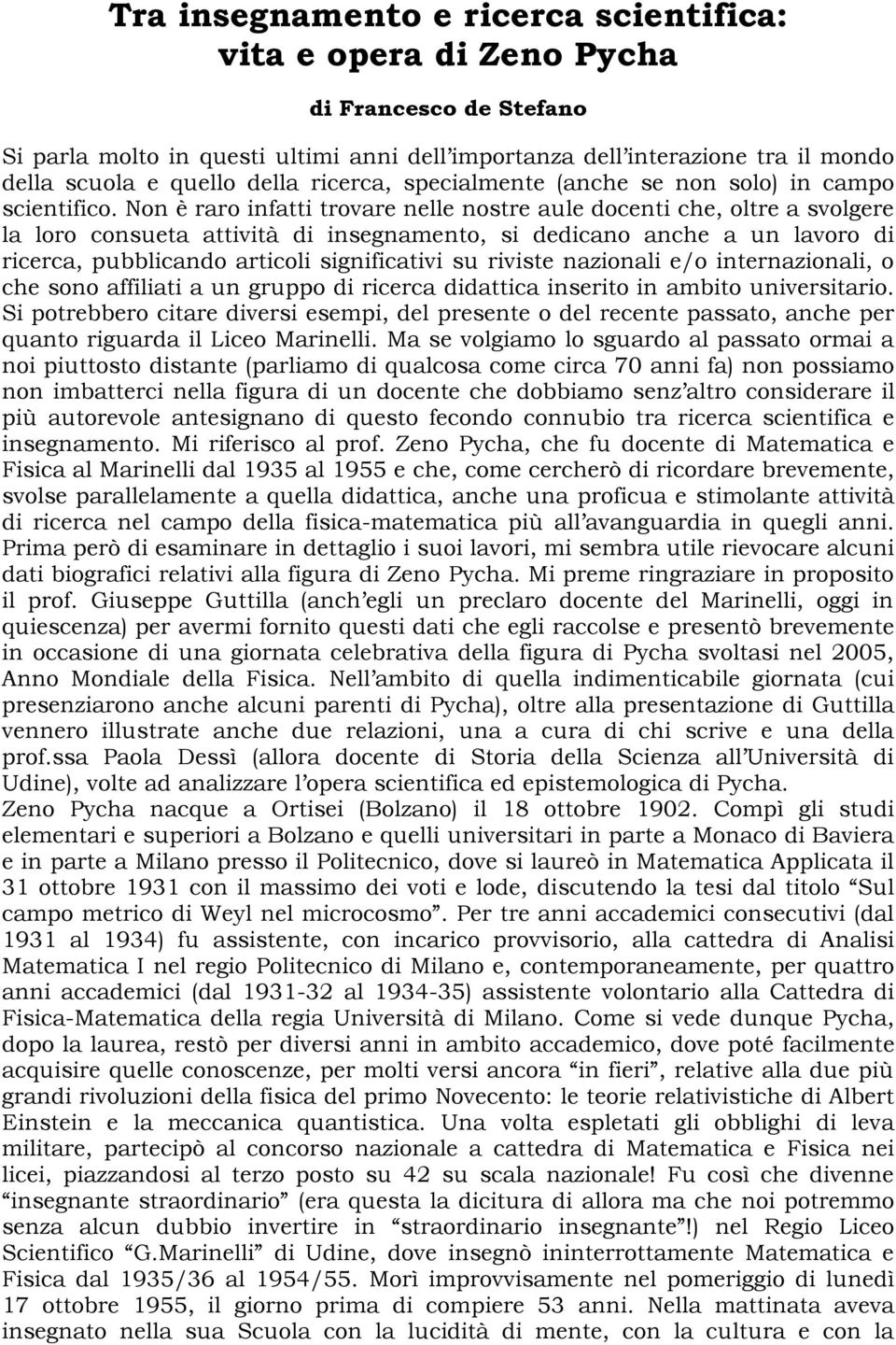 Non è raro infatti trovare nelle nostre aule docenti che, oltre a svolgere la loro consueta attività di insegnamento, si dedicano anche a un lavoro di ricerca, pubblicando articoli significativi su