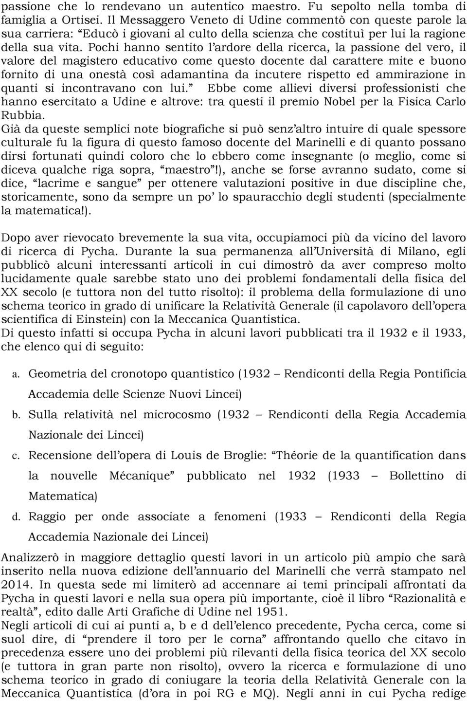 Pochi hanno sentito l ardore della ricerca, la passione del vero, il valore del magistero educativo come questo docente dal carattere mite e buono fornito di una onestà così adamantina da incutere