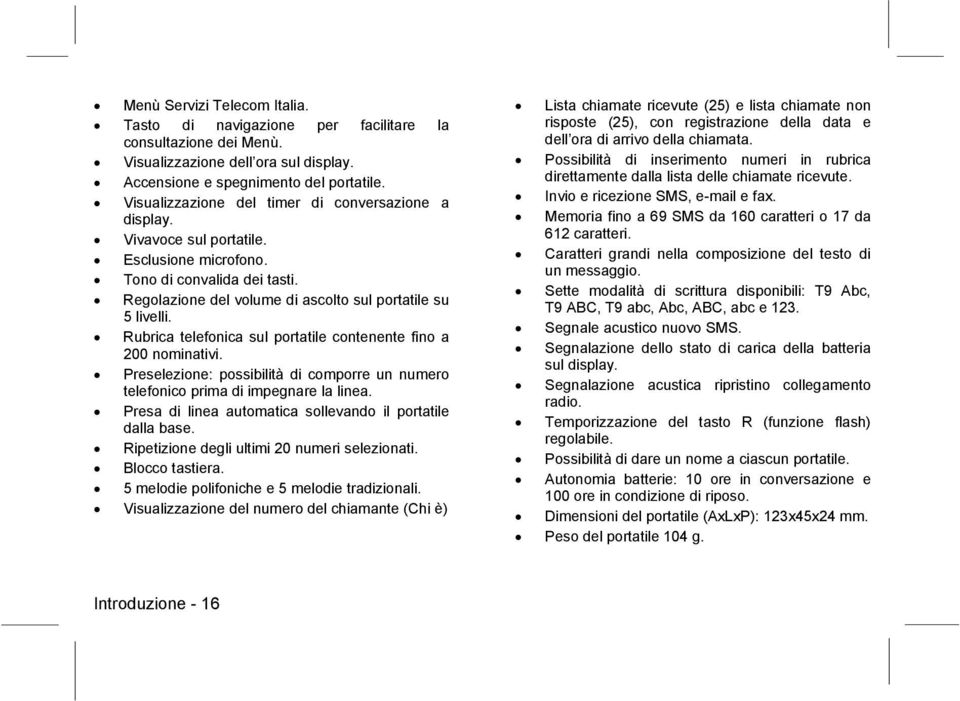 Rubrica telefonica sul portatile contenente fino a 200 nominativi. Preselezione: possibilità di comporre un numero telefonico prima di impegnare la linea.