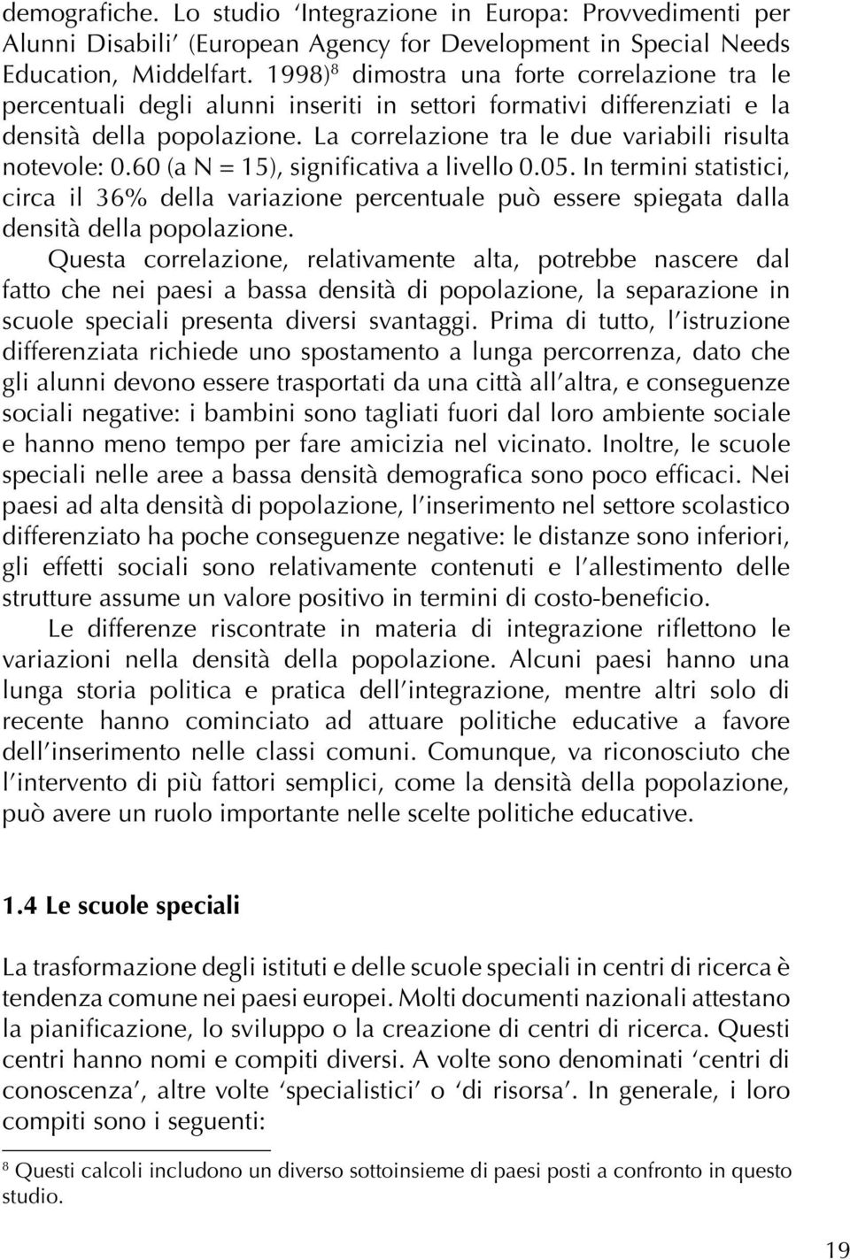 La correlazione tra le due variabili risulta notevole: 0.60 (a N = 15), significativa a livello 0.05.