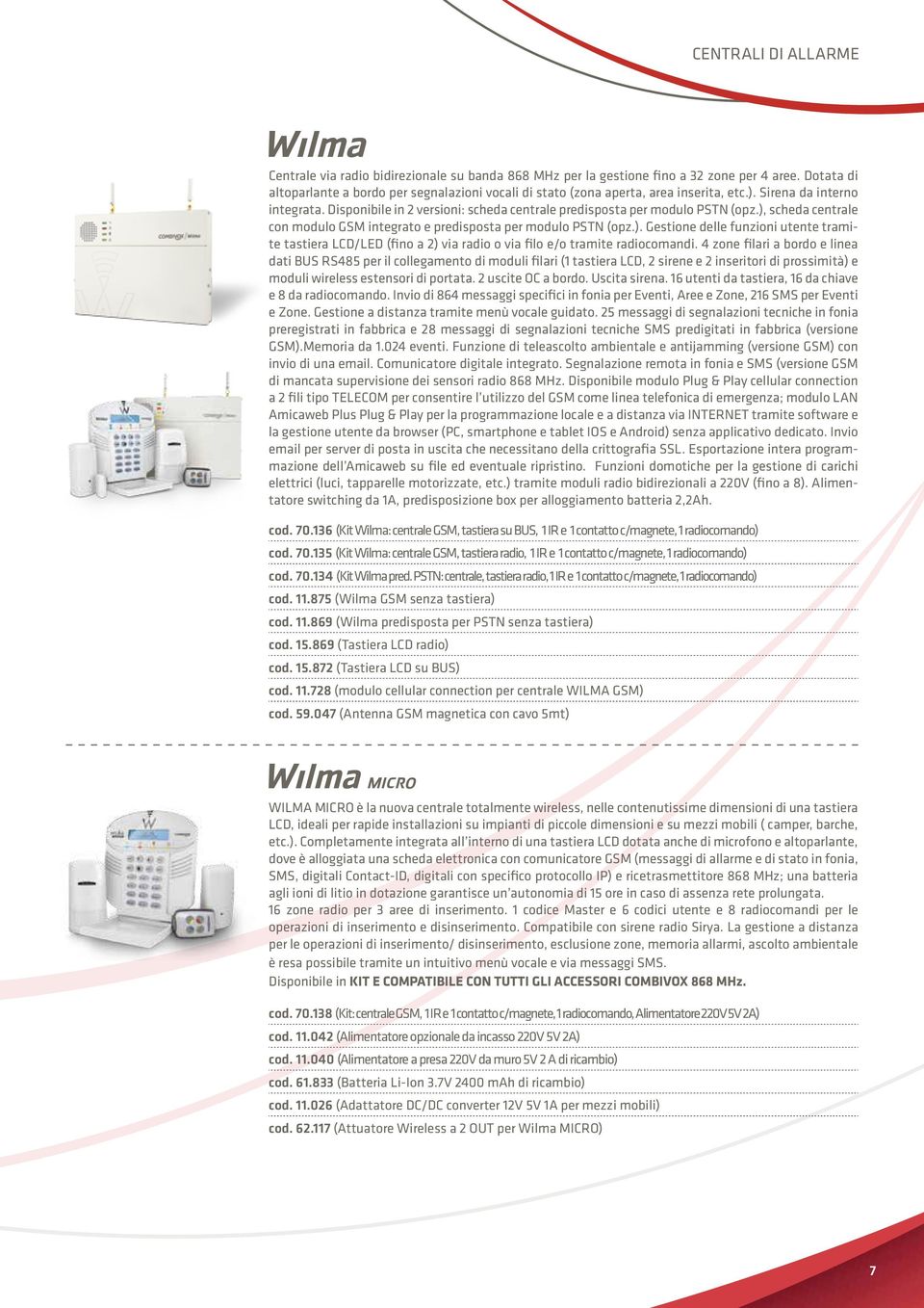 Disponibile in 2 versioni: scheda centrale predisposta per modulo PSTN (opz.), scheda centrale con modulo GSM integrato e predisposta per modulo PSTN (opz.). Gestione delle funzioni utente tramite tastiera LCD/LED (fino a 2) via radio o via filo e/o tramite radiocomandi.