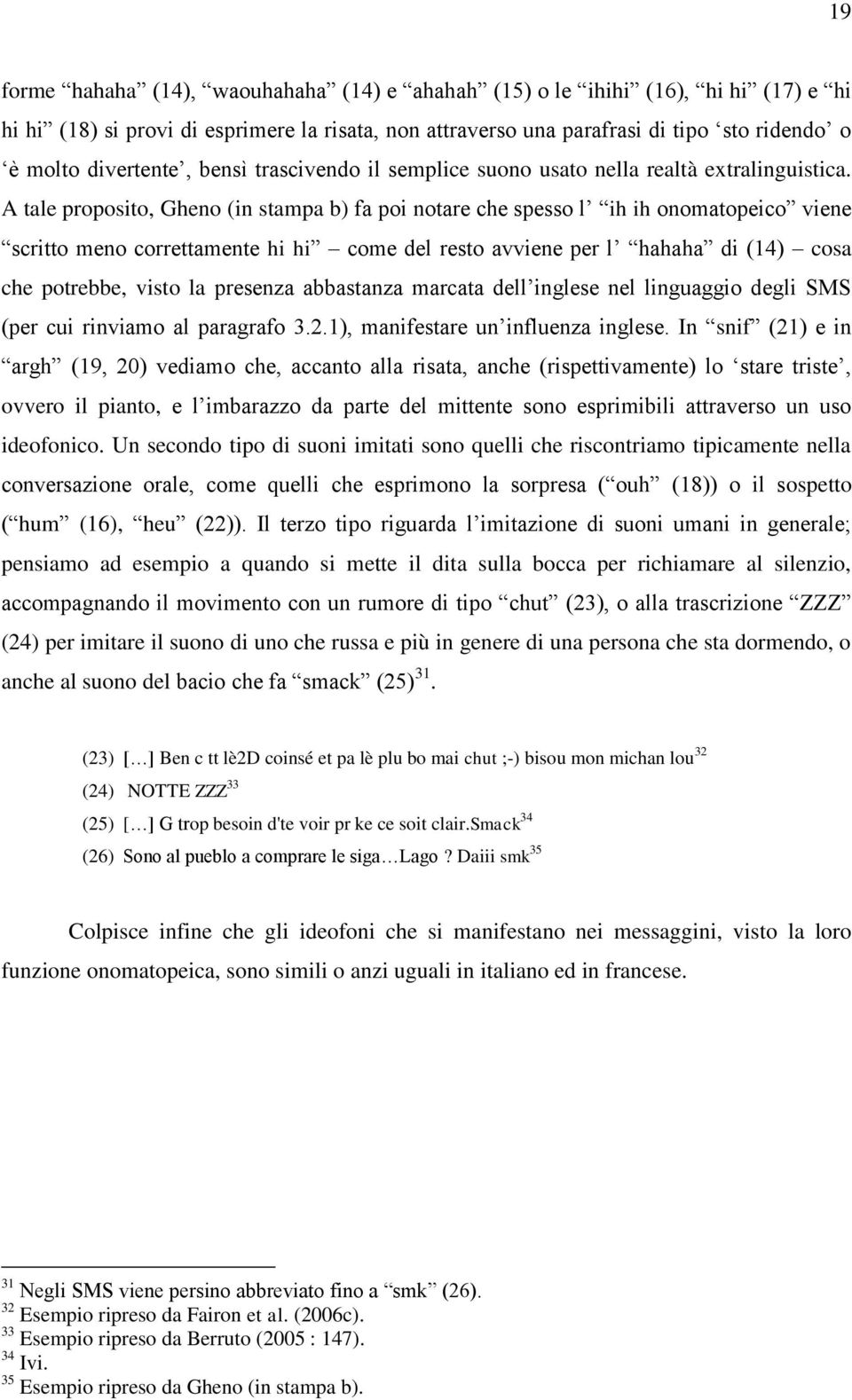 A tale proposito, Gheno (in stampa b) fa poi notare che spesso l ih ih onomatopeico viene scritto meno correttamente hi hi come del resto avviene per l hahaha di (14) cosa che potrebbe, visto la