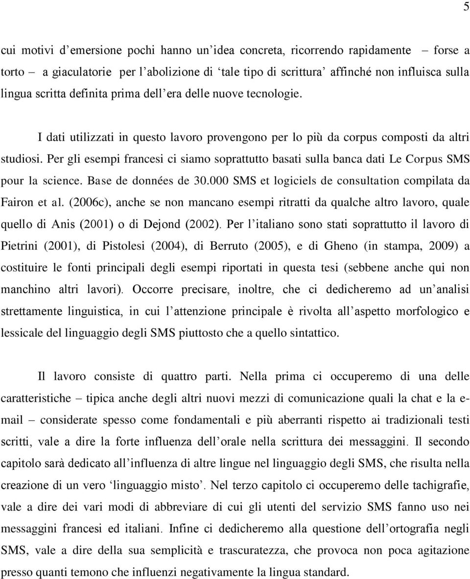 Per gli esempi francesi ci siamo soprattutto basati sulla banca dati Le Corpus SMS pour la science. Base de données de 30.000 SMS et logiciels de consultation compilata da Fairon et al.