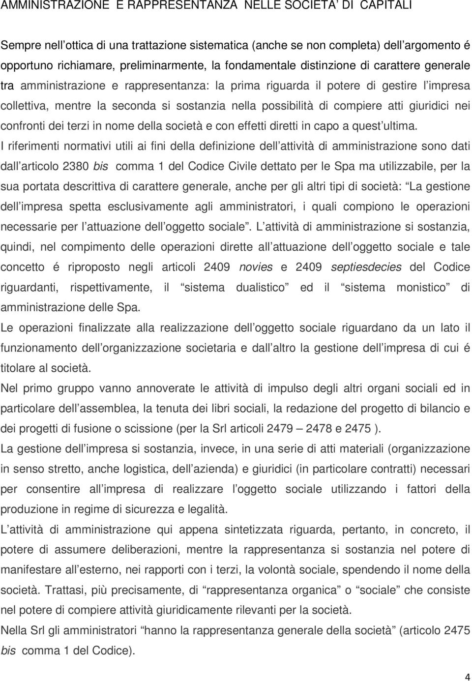 compiere atti giuridici nei confronti dei terzi in nome della società e con effetti diretti in capo a quest ultima.