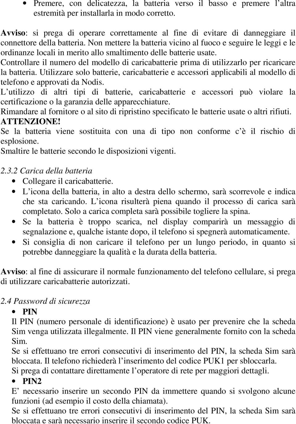 Non mettere la batteria vicino al fuoco e seguire le leggi e le ordinanze locali in merito allo smaltimento delle batterie usate.