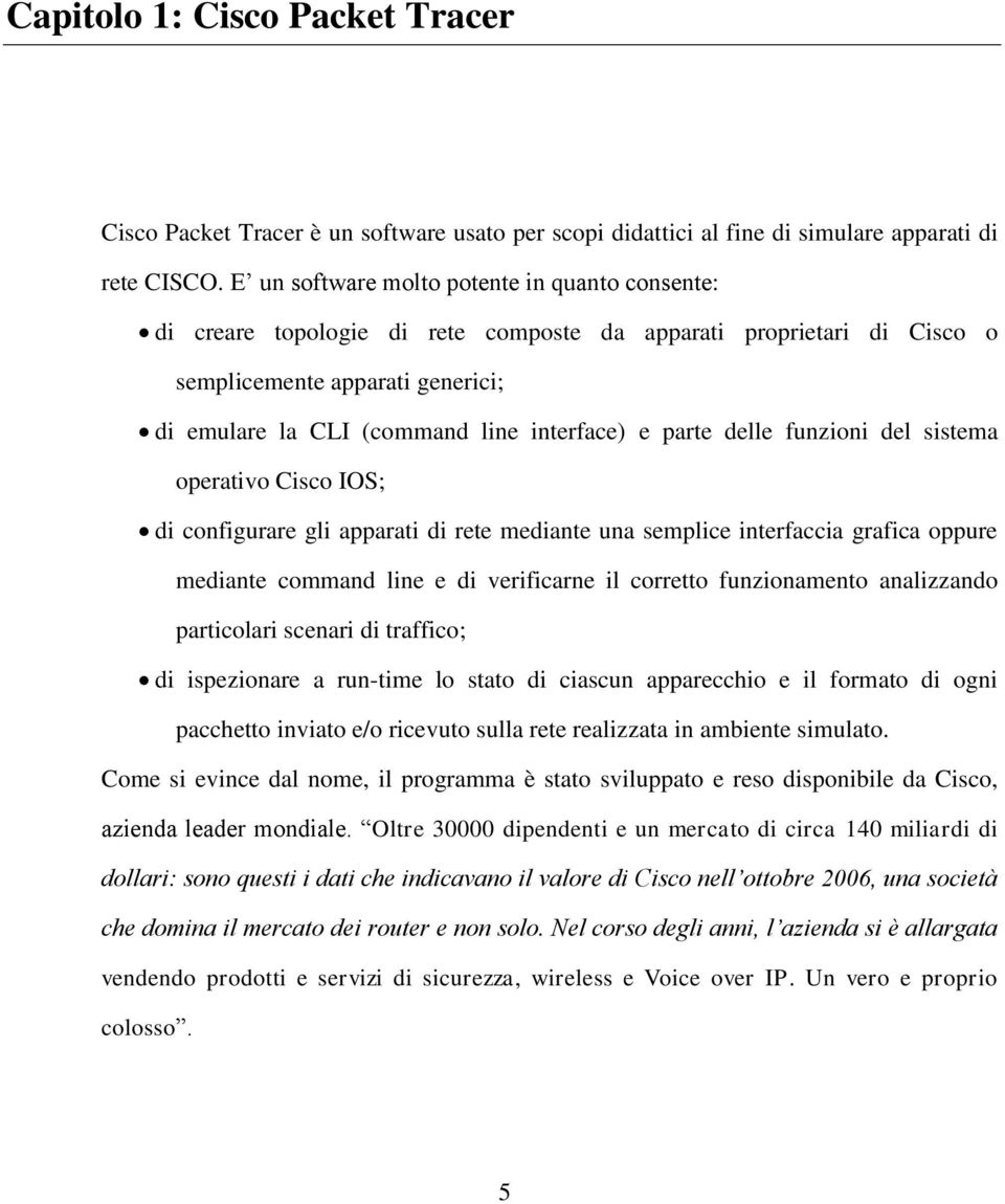 parte delle funzioni del sistema operativo Cisco IOS; di configurare gli apparati di rete mediante una semplice interfaccia grafica oppure mediante command line e di verificarne il corretto