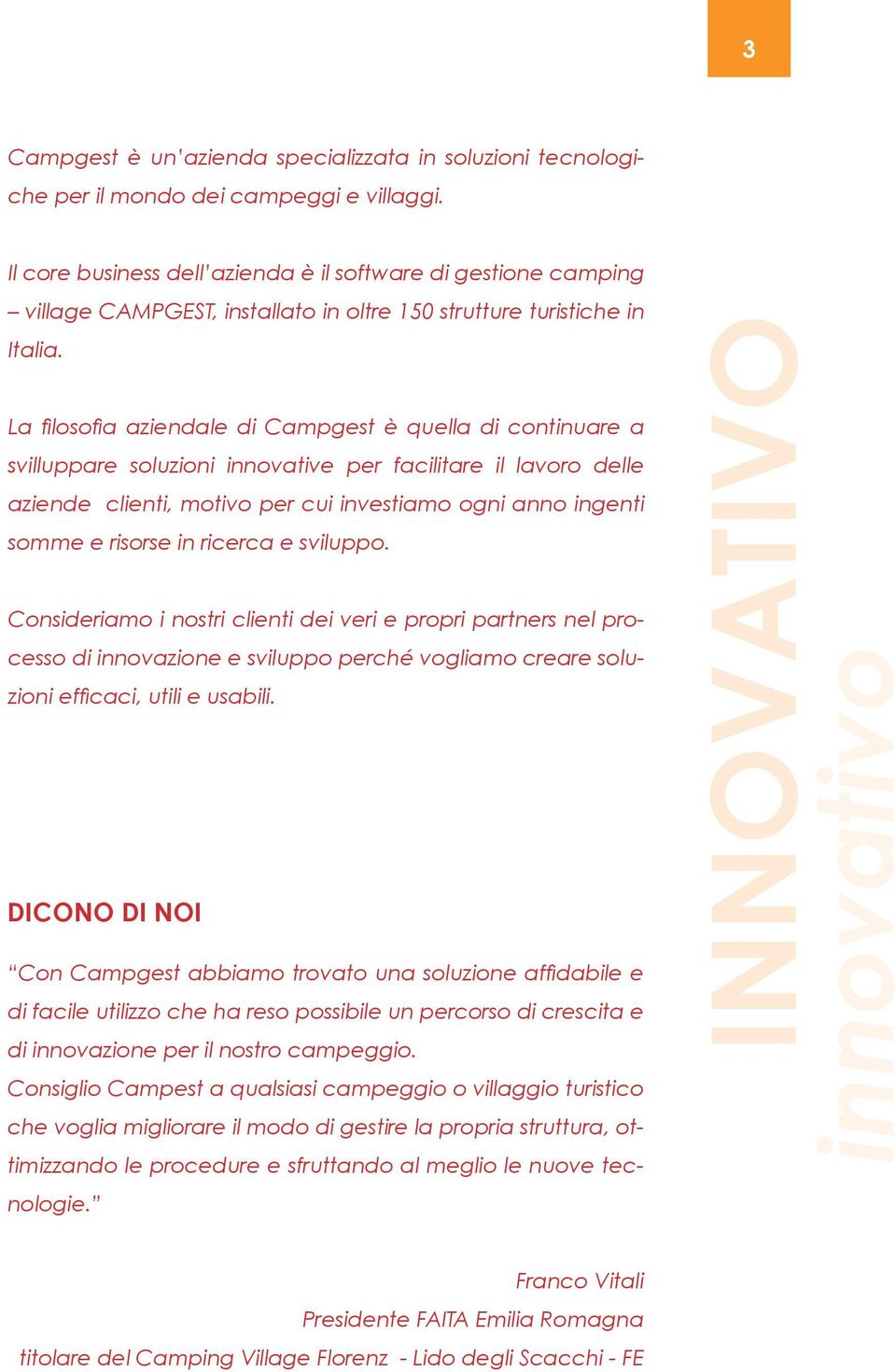 La filosofia aziendale di Campgest è quella di continuare a svilluppare soluzioni innovative per facilitare il lavoro delle aziende clienti, motivo per cui investiamo ogni anno ingenti somme e