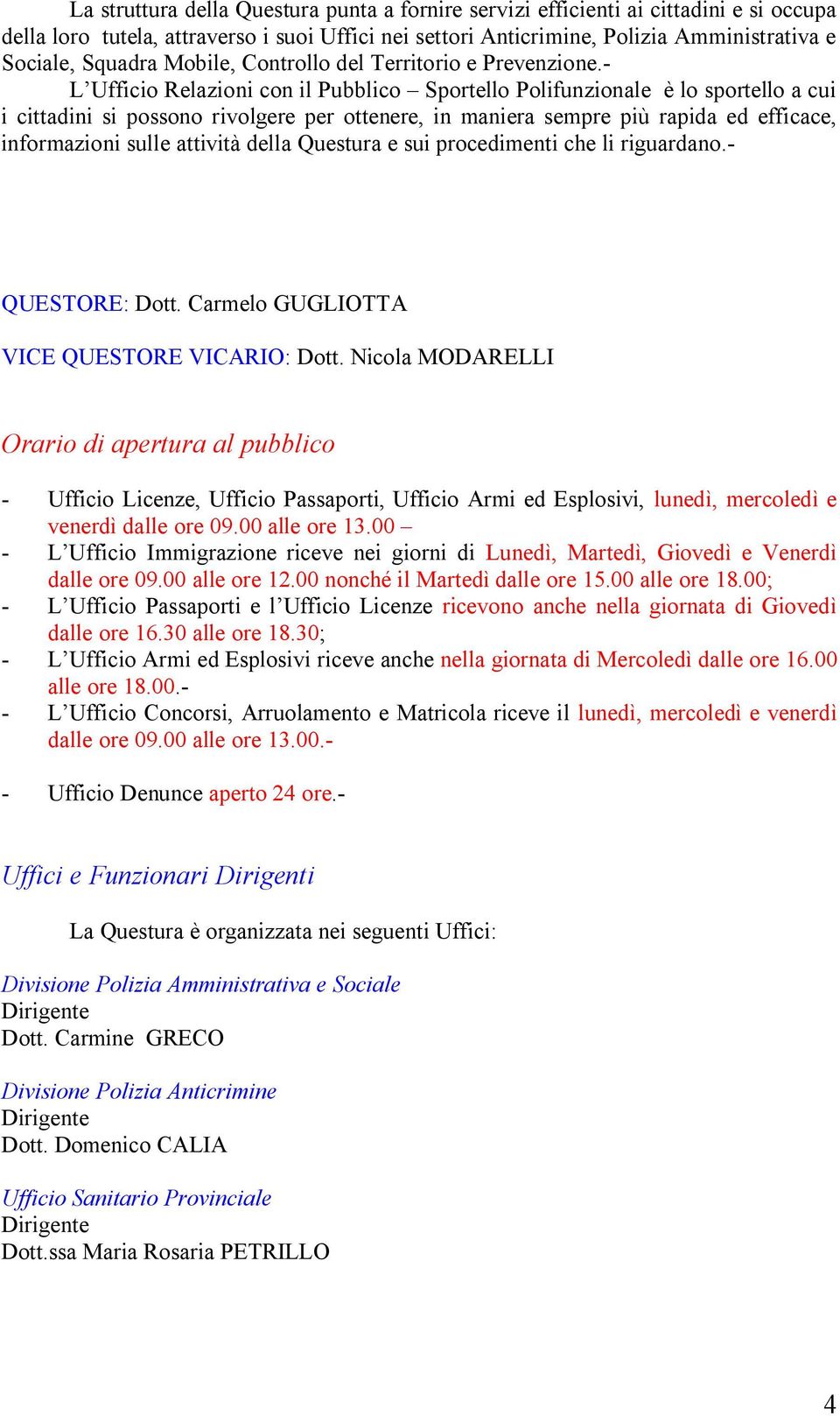 - L Ufficio Relazioni con il Pubblico Sportello Polifunzionale è lo sportello a cui i cittadini si possono rivolgere per ottenere, in maniera sempre più rapida ed efficace, informazioni sulle