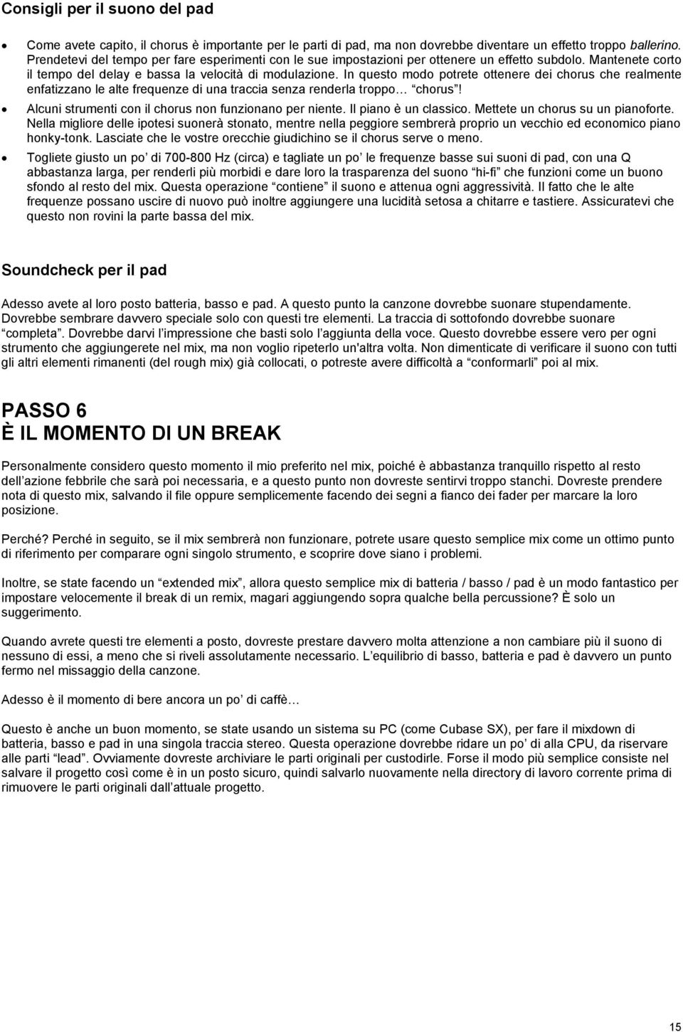 In questo modo potrete ottenere dei chorus che realmente enfatizzano le alte frequenze di una traccia senza renderla troppo chorus! Alcuni strumenti con il chorus non funzionano per niente.