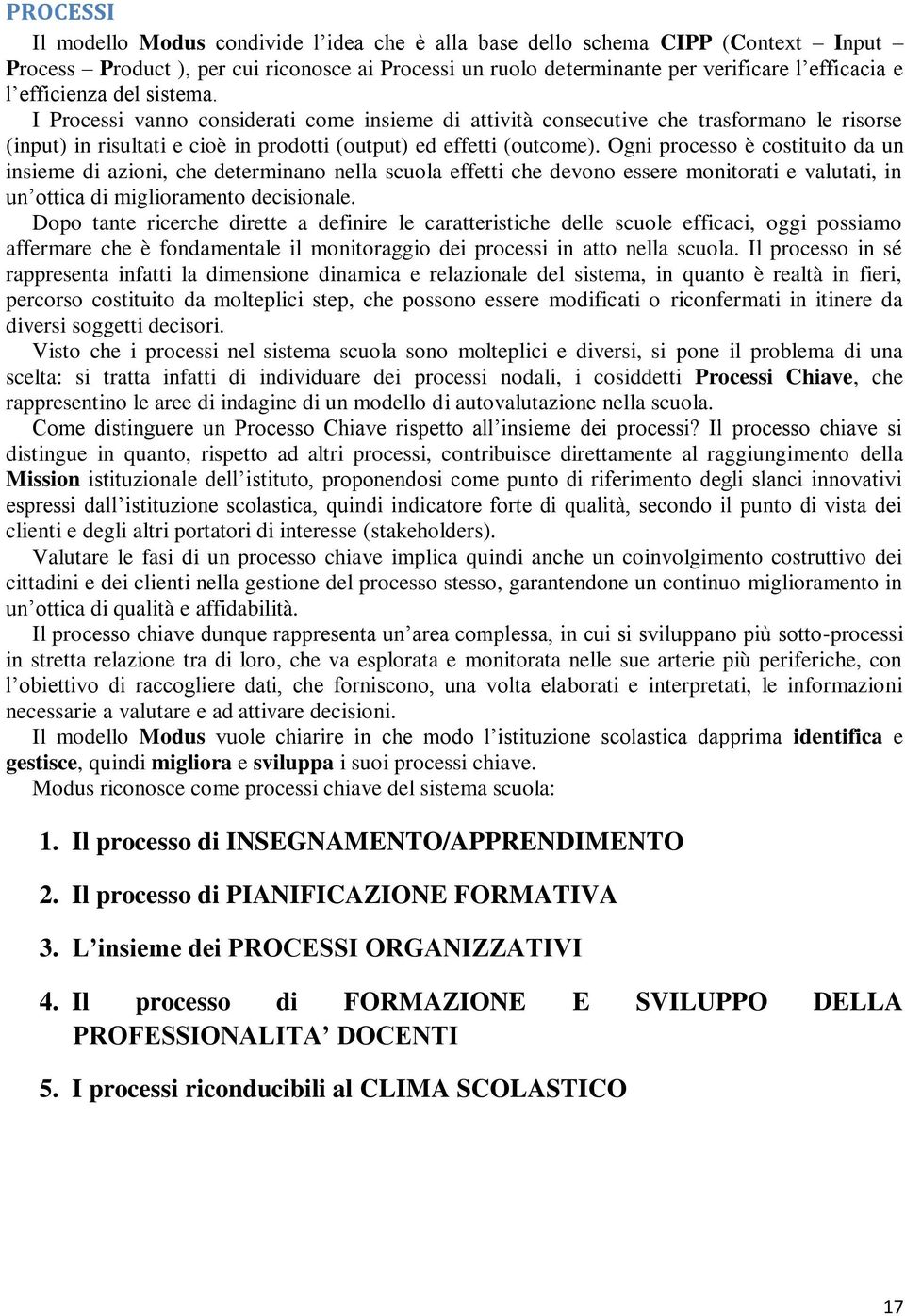 Ogni processo è costituito da un insieme di azioni, che determinano nella scuola effetti che devono essere monitorati e valutati, in un ottica di miglioramento decisionale.