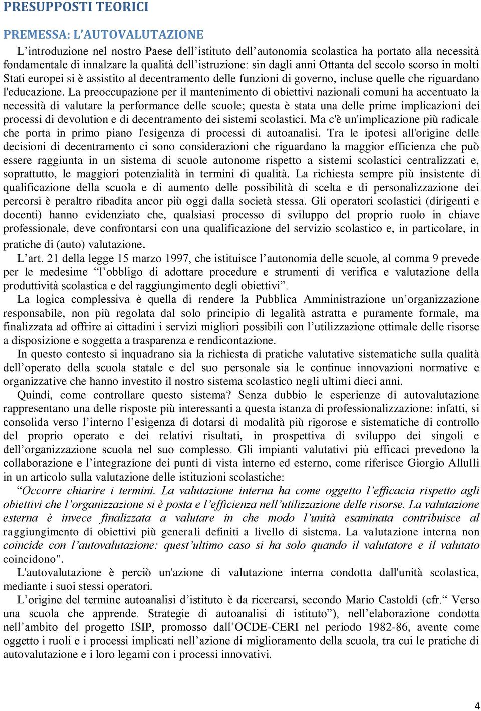 La preoccupazione per il mantenimento di obiettivi nazionali comuni ha accentuato la necessità di valutare la performance delle scuole; questa è stata una delle prime implicazioni dei processi di