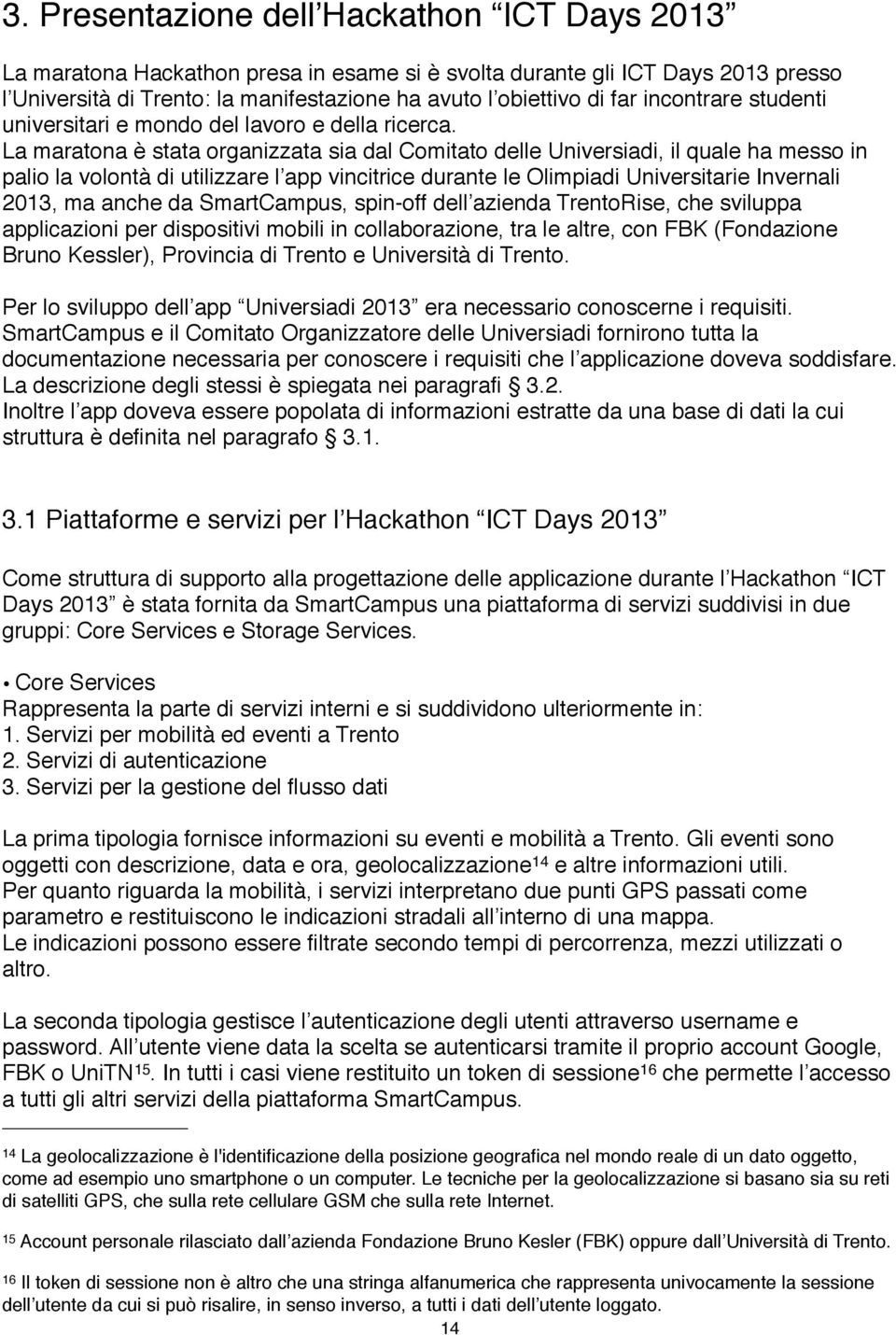 La maratona è stata organizzata sia dal Comitato delle Universiadi, il quale ha messo in palio la volontà di utilizzare l app vincitrice durante le Olimpiadi Universitarie Invernali 2013, ma anche da