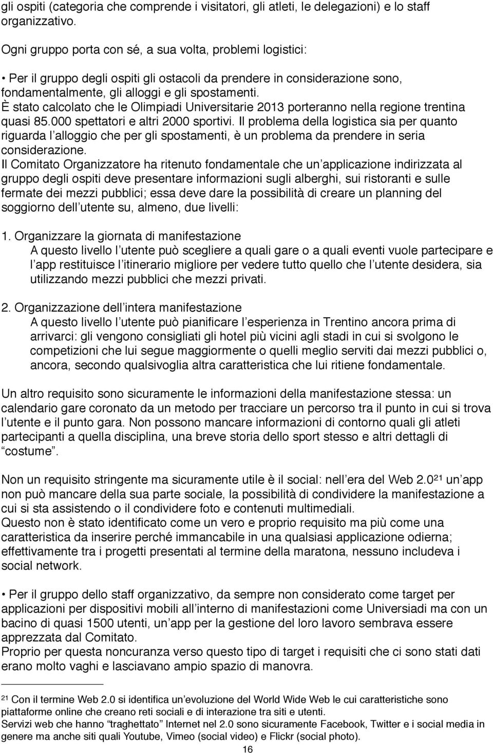 È stato calcolato che le Olimpiadi Universitarie 2013 porteranno nella regione trentina quasi 85.000 spettatori e altri 2000 sportivi.