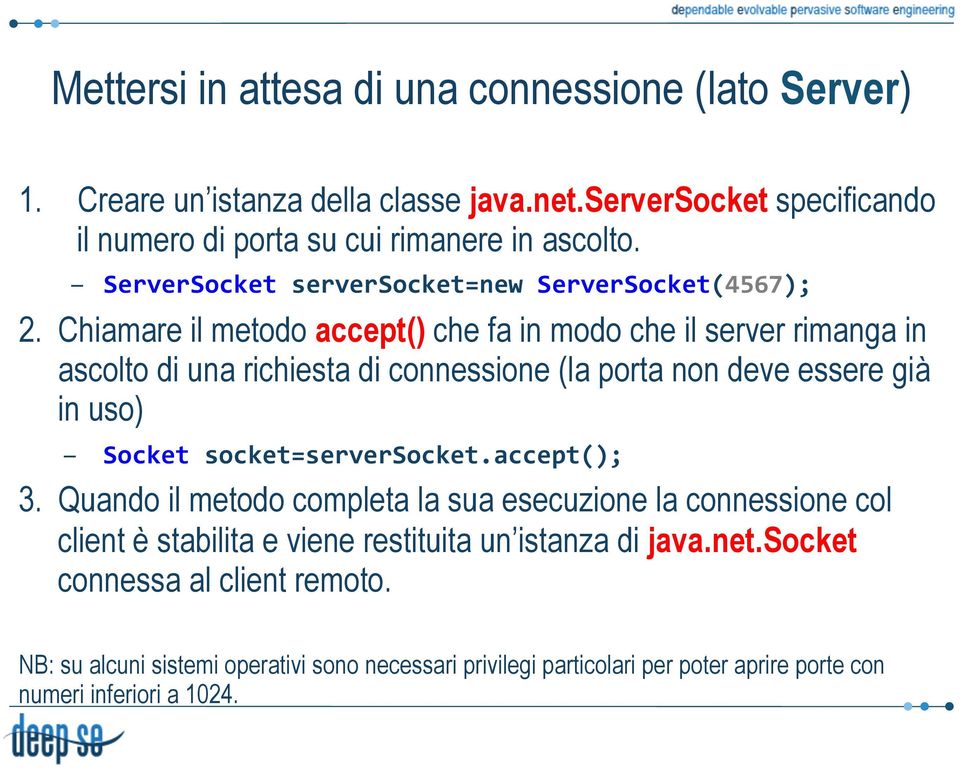 Chiamare il metodo accept() che fa in modo che il server rimanga in ascolto di una richiesta di connessione (la porta non deve essere già in uso) Socket