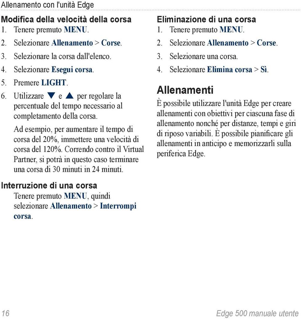 Correndo contro il Virtual Partner, si potrà in questo caso terminare una corsa di 30 minuti in 24 minuti. Eliminazione di una corsa 2. Selezionare Allenamento > Corse. 3. Selezionare una corsa. 4.