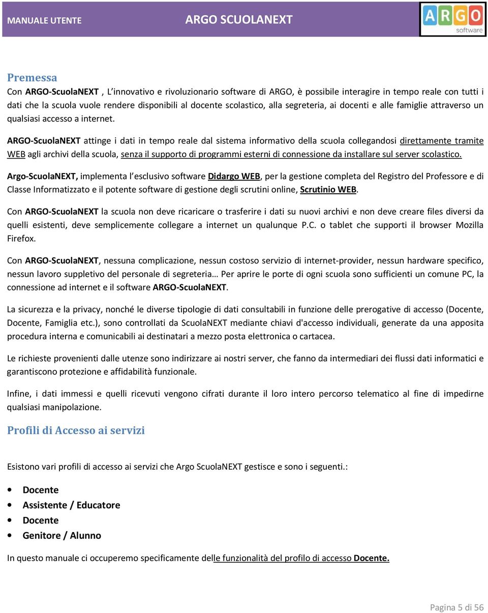 ARGO-ScuolaNEXT attinge i dati in tempo reale dal sistema informativo della scuola collegandosi direttamente tramite WEB agli archivi della scuola, senza il supporto di programmi esterni di