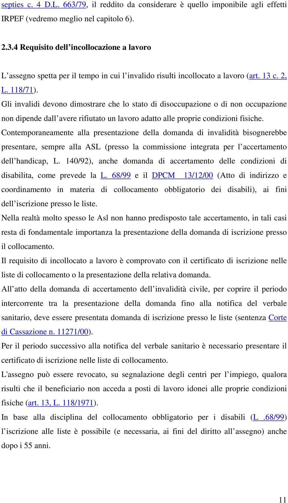 Contemporaneamente alla presentazione della domanda di invalidità bisognerebbe presentare, sempre alla ASL (presso la commissione integrata per l accertamento dell handicap, L.