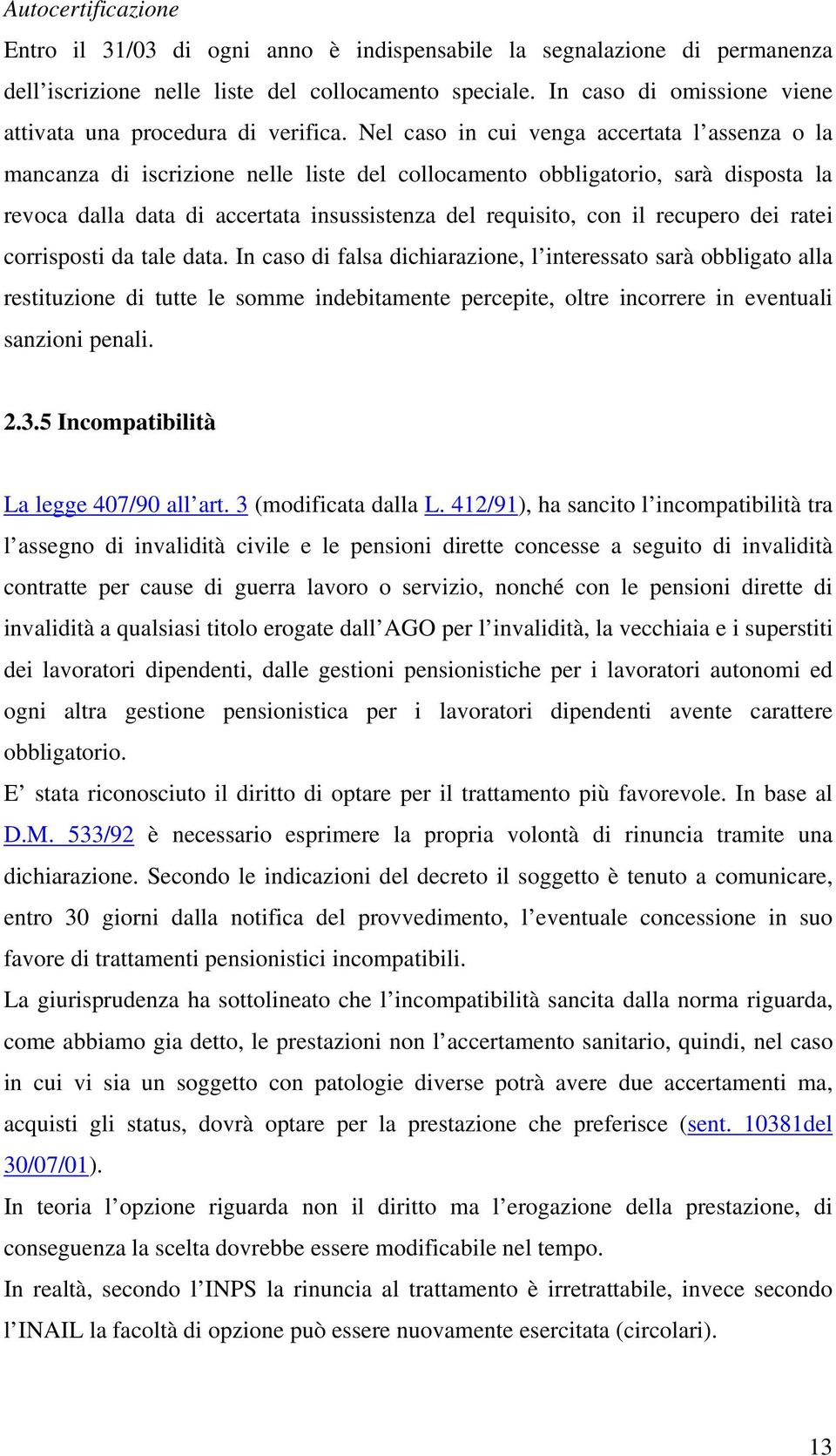 Nel caso in cui venga accertata l assenza o la mancanza di iscrizione nelle liste del collocamento obbligatorio, sarà disposta la revoca dalla data di accertata insussistenza del requisito, con il