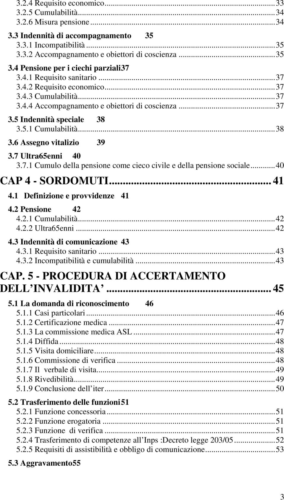 7 Ultra65enni 40 3.7.1 Cumulo della pensione come cieco civile e della pensione sociale...40 CAP 4 - SORDOMUTI... 41 4.1 Definizione e provvidenze 41 4.2 Pensione 42 4.2.1 Cumulabilità...42 4.2.2 Ultra65enni.