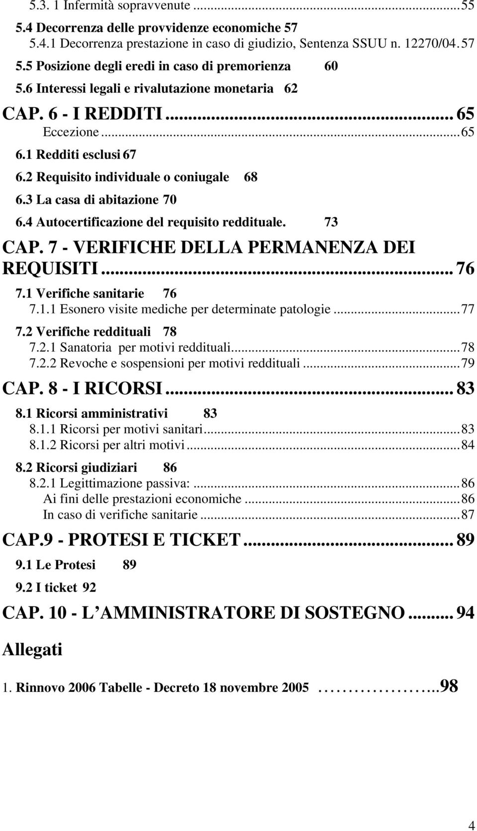 4 Autocertificazione del requisito reddituale. 73 CAP. 7 - VERIFICHE DELLA PERMANENZA DEI REQUISITI... 76 7.1 Verifiche sanitarie 76 7.1.1 Esonero visite mediche per determinate patologie...77 7.