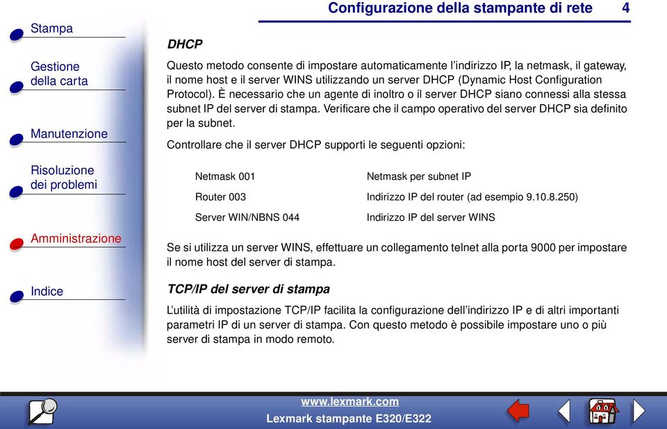 Controllare che il server DHCP supporti le seguenti opzioni: Netmask 001 Netmask per subnet IP Router 003 Indirizzo IP del router (ad esempio 9.10.8.