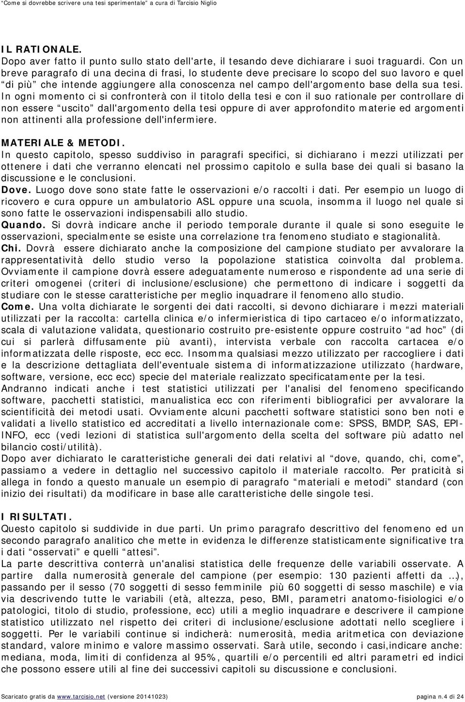 In ogni momento ci si confronterà con il titolo della tesi e con il suo rationale per controllare di non essere uscito dall'argomento della tesi oppure di aver approfondito materie ed argomenti non