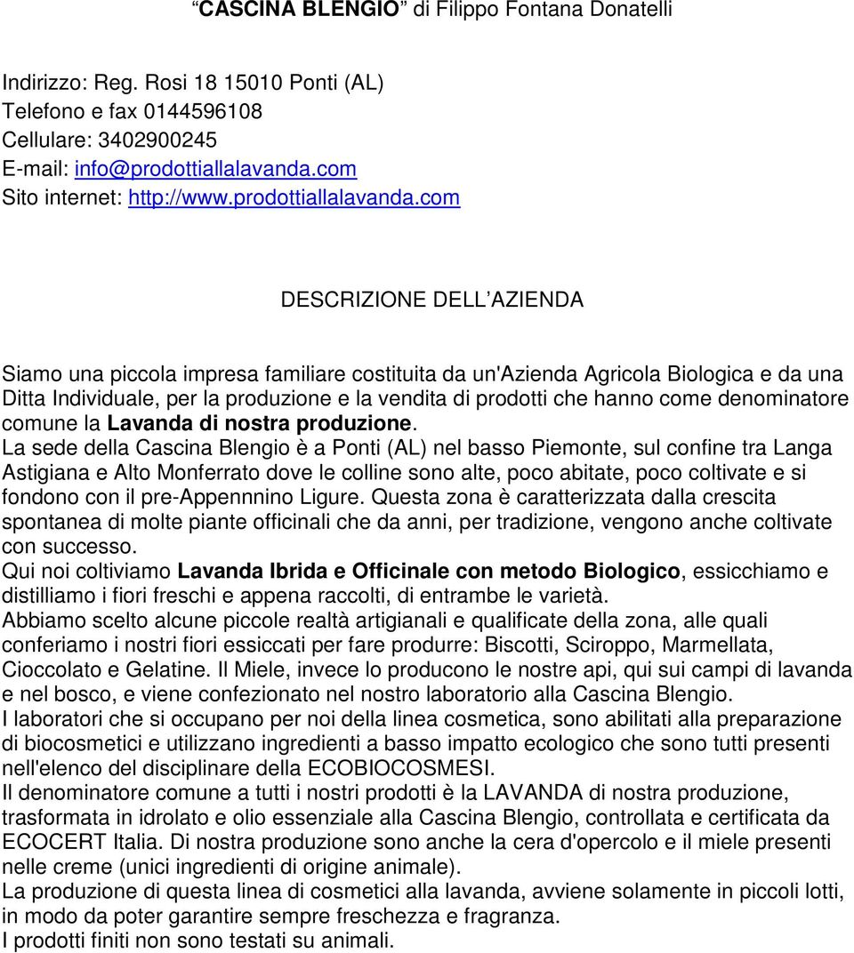 com Siamo una piccola impresa familiare costituita da un'azienda Agricola Biologica e da una Ditta Individuale, per la produzione e la vendita di prodotti che hanno come denominatore comune la