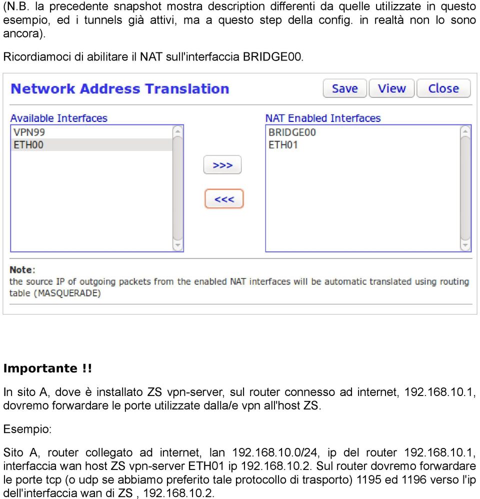 168.10.1, dovremo forwardare le porte utilizzate dalla/e vpn all'host ZS. Esempio: Sito A, router collegato ad internet, lan 192.168.10.0/24, ip del router 192.168.10.1, interfaccia wan host ZS vpn-server ETH01 ip 192.