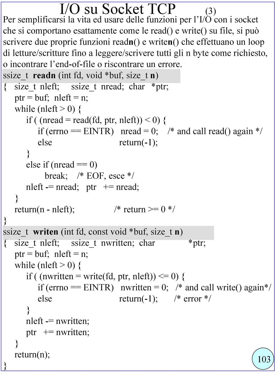 ssize_t readn (int fd, void *buf, size_t n) { size_t nleft; ssize_t nread; char *ptr; ptr = buf; nleft = n; while (nleft > 0) { if ( (nread = read(fd, ptr, nleft)) < 0) { if (errno == EINTR) nread =