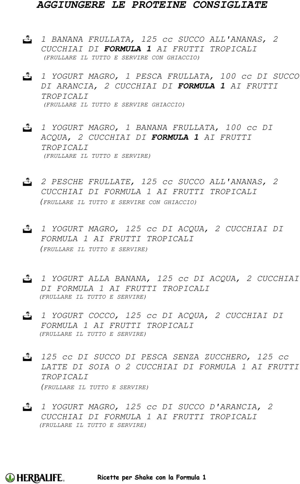 1 YOGURT MAGRO, 125 cc DI ACQUA, 2 CUCCHIAI DI FORMULA 1 AI FRUTTI 1 YOGURT ALLA BANANA, 125 cc DI ACQUA, 2 CUCCHIAI DI FORMULA 1 AI FRUTTI 1 YOGURT COCCO, 125 cc DI ACQUA, 2 CUCCHIAI DI