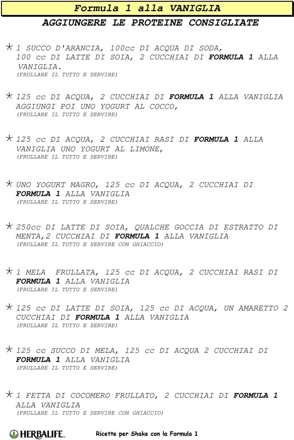 DI ACQUA, 2 CUCCHIAI DI FORMULA 1 ALLA VANIGLIA 250cc DI LATTE DI SOIA, QUALCHE GOCCIA DI ESTRATTO DI MENTA,2 CUCCHIAI DI FORMULA 1 ALLA VANIGLIA 1 MELA FRULLATA, 125 cc DI ACQUA, 2 CUCCHIAI RASI