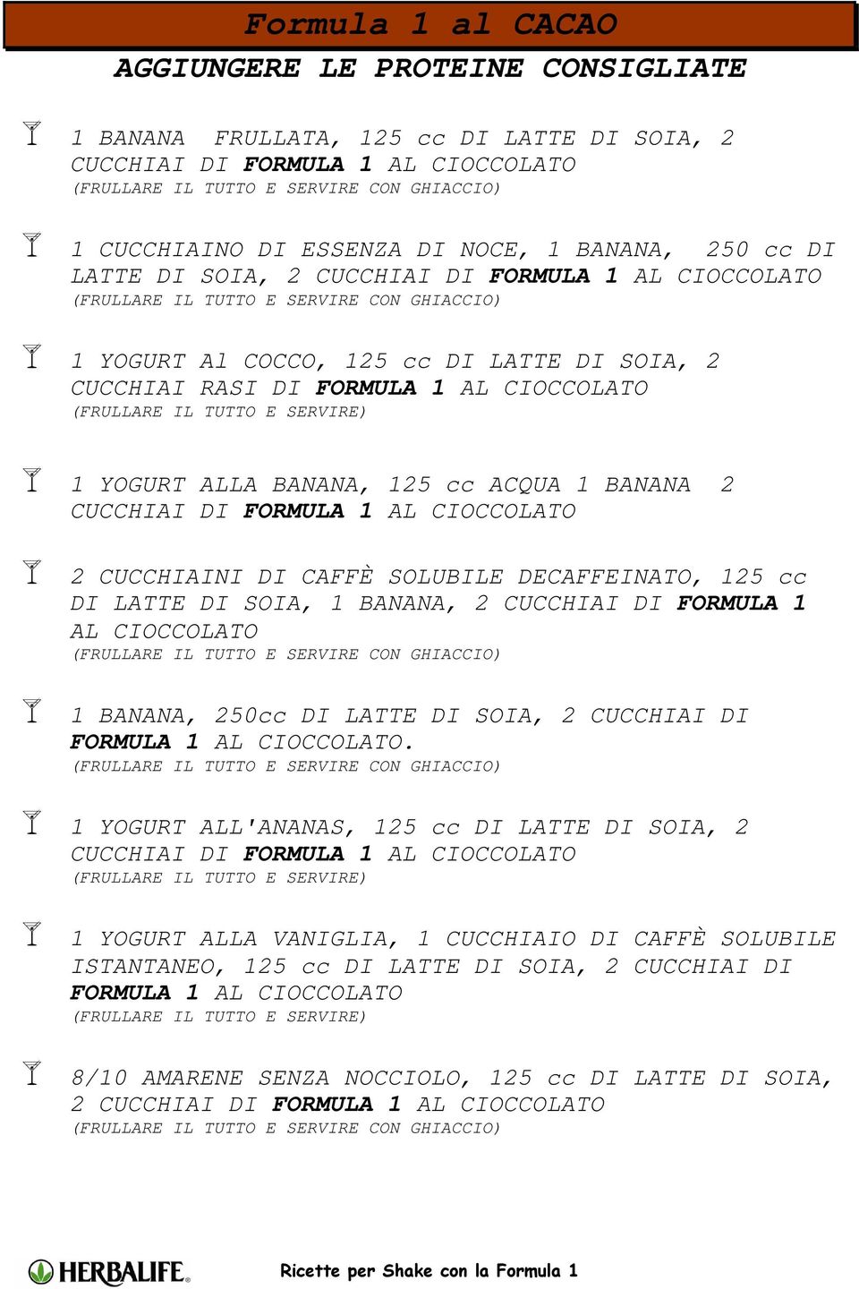 CAFFÈ SOLUBILE DECAFFEINATO, 125 cc DI LATTE DI SOIA, 1 BANANA, 2 CUCCHIAI DI FORMULA 1 AL CIOCCOLATO 1 BANANA, 250cc DI LATTE DI SOIA, 2 CUCCHIAI DI FORMULA 1 AL CIOCCOLATO.