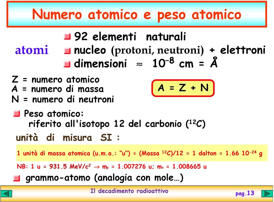 all'isotopo 12 del carbonio ( 12 C) unità di misura SI : 1 unità di massa atomica (u.m.a.: u ) = (Massa 12 C)/12 = 1 dalton = 1.