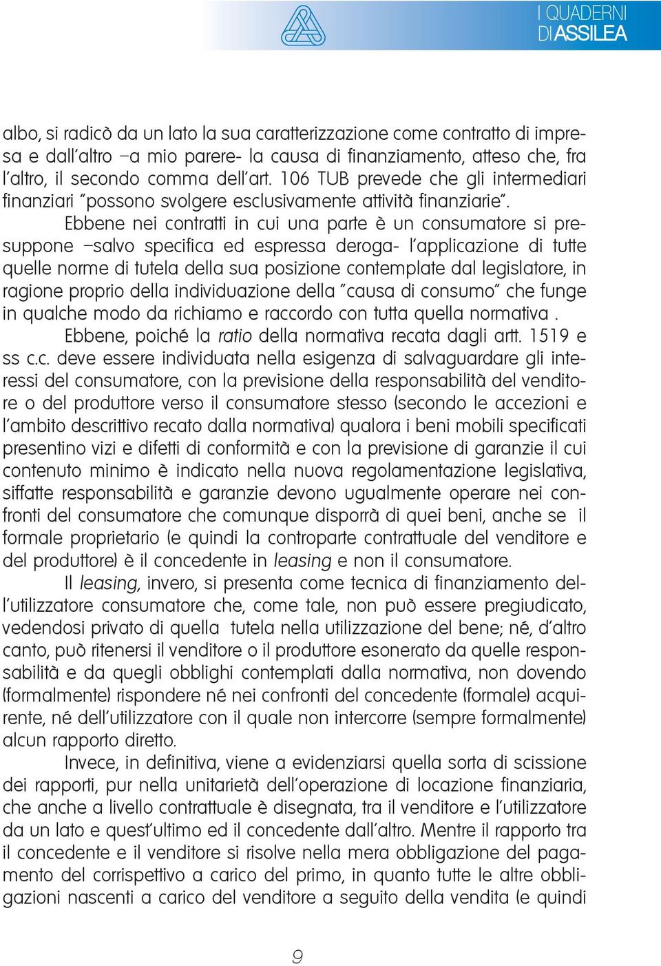 Ebbene nei contratti in cui una parte è un consumatore si presuppone salvo specifica ed espressa deroga- l applicazione di tutte quelle norme di tutela della sua posizione contemplate dal